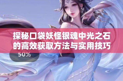 探秘口袋妖怪银魂中光之石的高效获取方法与实用技巧