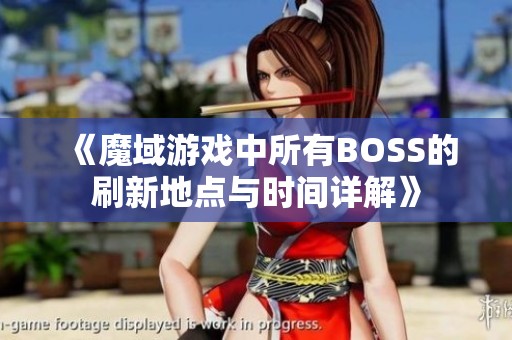 《魔域游戏中所有BOSS的刷新地点与时间详解》