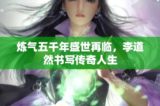 炼气五千年盛世再临，李道然书写传奇人生