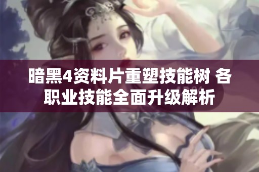 暗黑4资料片重塑技能树 各职业技能全面升级解析