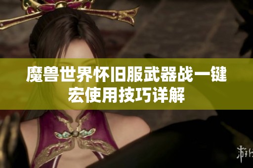 魔兽世界怀旧服武器战一键宏使用技巧详解