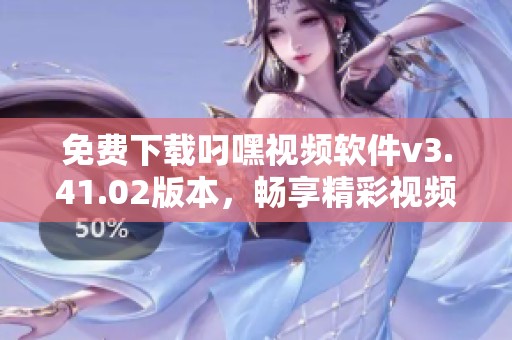 免费下载叼嘿视频软件v3.41.02版本，畅享精彩视频体验