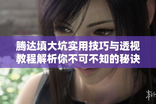 腾达填大坑实用技巧与透视教程解析你不可不知的秘诀