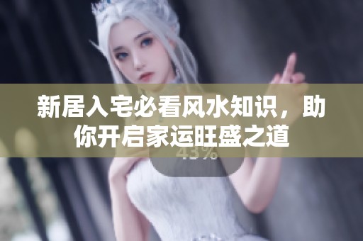 新居入宅必看风水知识，助你开启家运旺盛之道