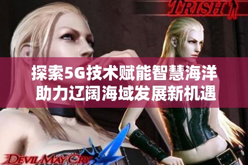 探索5G技术赋能智慧海洋 助力辽阔海域发展新机遇
