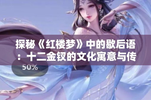 探秘《红楼梦》中的歇后语：十二金钗的文化寓意与传承