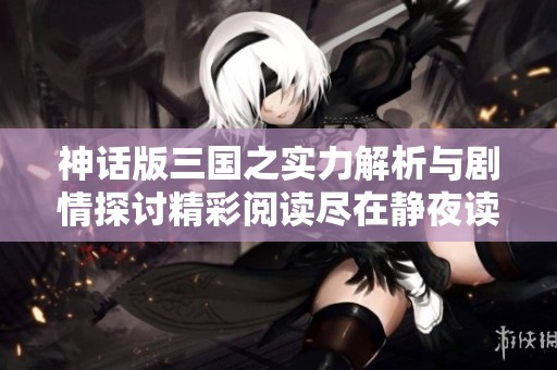 神话版三国之实力解析与剧情探讨精彩阅读尽在静夜读小说网