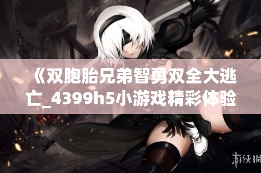 《双胞胎兄弟智勇双全大逃亡_4399h5小游戏精彩体验》