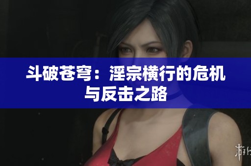 斗破苍穹：淫宗横行的危机与反击之路