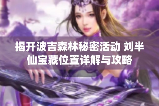 揭开波吉森林秘密活动 刘半仙宝藏位置详解与攻略