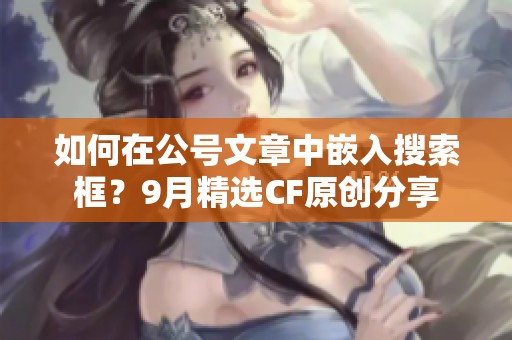 如何在公号文章中嵌入搜索框？9月精选CF原创分享