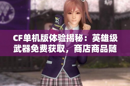 CF单机版体验揭秘：英雄级武器免费获取，商店商品随心购买