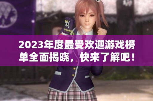 2023年度最受欢迎游戏榜单全面揭晓，快来了解吧！