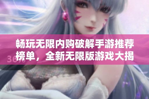 畅玩无限内购破解手游推荐榜单，全新无限版游戏大揭秘