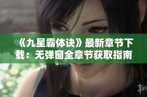 《九星霸体诀》最新章节下载：无弹窗全章节获取指南