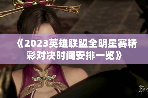 《2023英雄联盟全明星赛精彩对决时间安排一览》