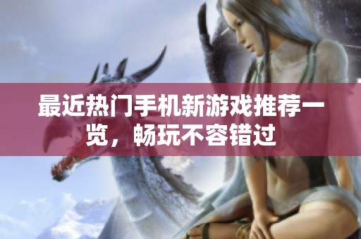 最近热门手机新游戏推荐一览，畅玩不容错过