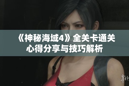 《神秘海域4》全关卡通关心得分享与技巧解析
