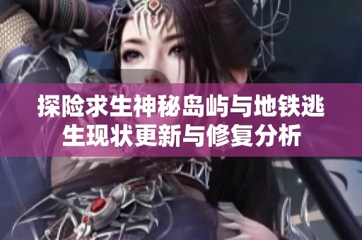 探险求生神秘岛屿与地铁逃生现状更新与修复分析