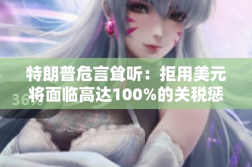 特朗普危言耸听：拒用美元将面临高达100%的关税惩罚