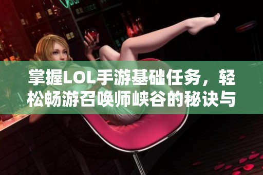 掌握LOL手游基础任务，轻松畅游召唤师峡谷的秘诀与技巧