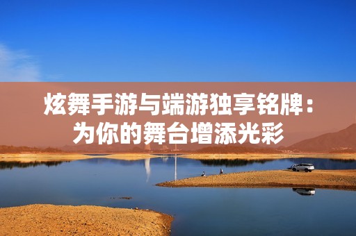 炫舞手游与端游独享铭牌：为你的舞台增添光彩