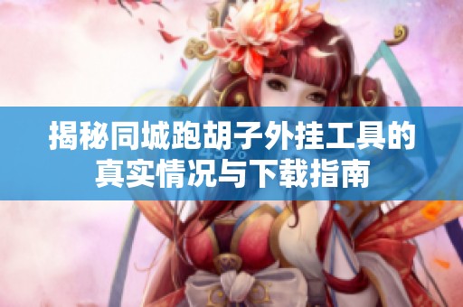 揭秘同城跑胡子外挂工具的真实情况与下载指南