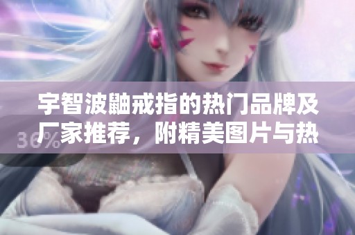 宇智波鼬戒指的热门品牌及厂家推荐，附精美图片与热帖解析
