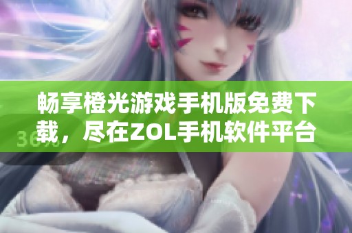 畅享橙光游戏手机版免费下载，尽在ZOL手机软件平台！
