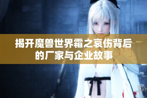 揭开魔兽世界霜之哀伤背后的厂家与企业故事