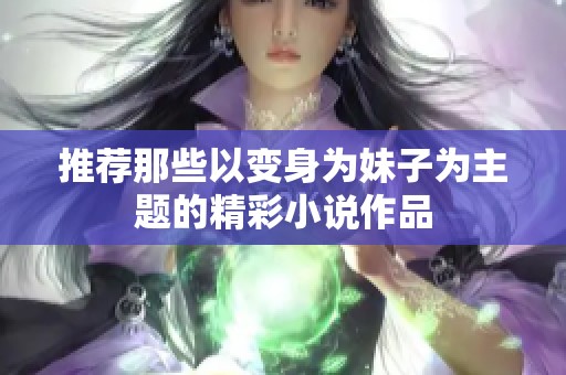 推荐那些以变身为妹子为主题的精彩小说作品