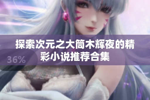 探索次元之大筒木辉夜的精彩小说推荐合集