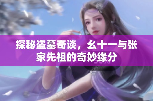 探秘盗墓奇谈，幺十一与张家先祖的奇妙缘分