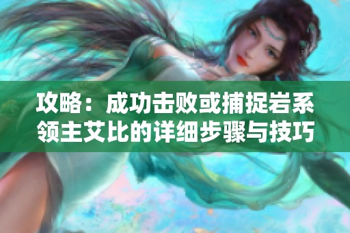 攻略：成功击败或捕捉岩系领主艾比的详细步骤与技巧分享