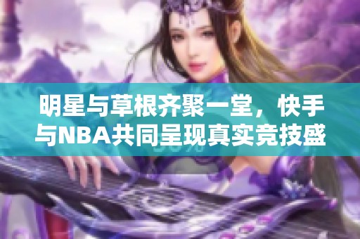 明星与草根齐聚一堂，快手与NBA共同呈现真实竞技盛宴