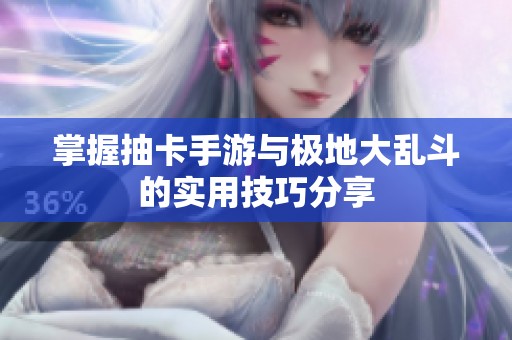 掌握抽卡手游与极地大乱斗的实用技巧分享