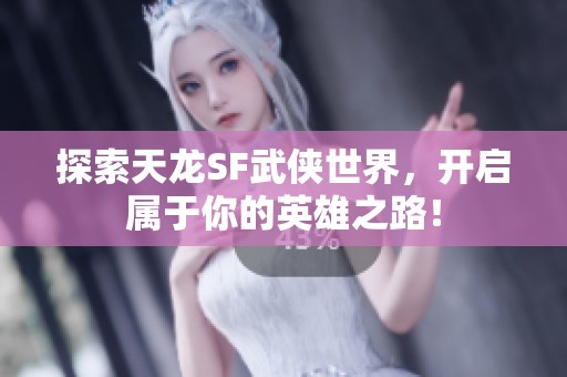 探索天龙SF武侠世界，开启属于你的英雄之路！
