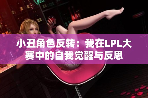 小丑角色反转：我在LPL大赛中的自我觉醒与反思