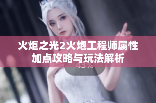 火炬之光2火炮工程师属性加点攻略与玩法解析