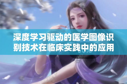 深度学习驱动的医学图像识别技术在临床实践中的应用探讨