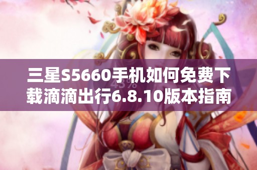 三星S5660手机如何免费下载滴滴出行6.8.10版本指南