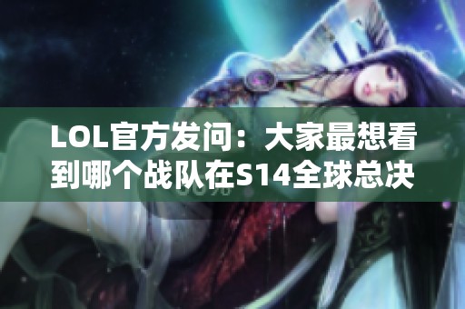 LOL官方发问：大家最想看到哪个战队在S14全球总决赛对决？