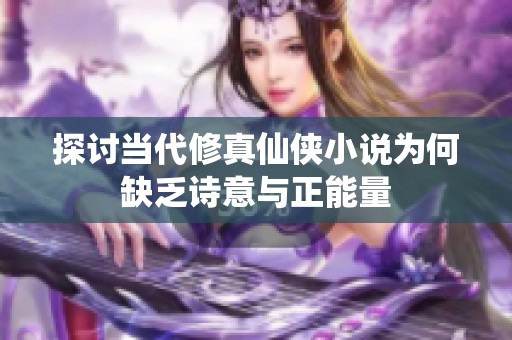 探讨当代修真仙侠小说为何缺乏诗意与正能量