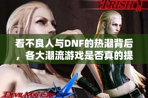 看不良人与DNF的热潮背后，各大潮流游戏是否真的提高了门槛