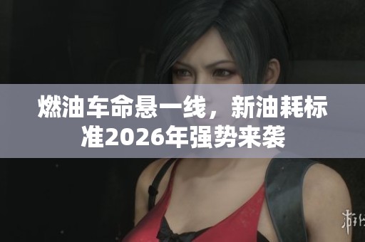 燃油车命悬一线，新油耗标准2026年强势来袭