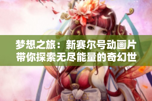 梦想之旅：新赛尔号动画片带你探索无尽能量的奇幻世界