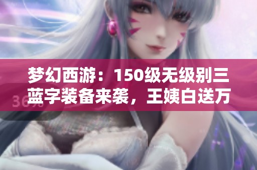 梦幻西游：150级无级别三蓝字装备来袭，王姨白送万元逆袭机会