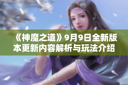 《神魔之道》9月9日全新版本更新内容解析与玩法介绍