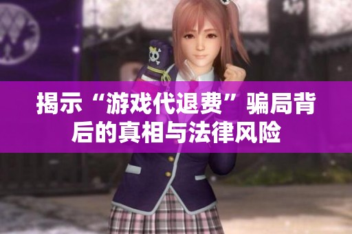 揭示“游戏代退费”骗局背后的真相与法律风险