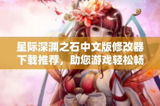 星际深渊之石中文版修改器下载推荐，助您游戏轻松畅玩